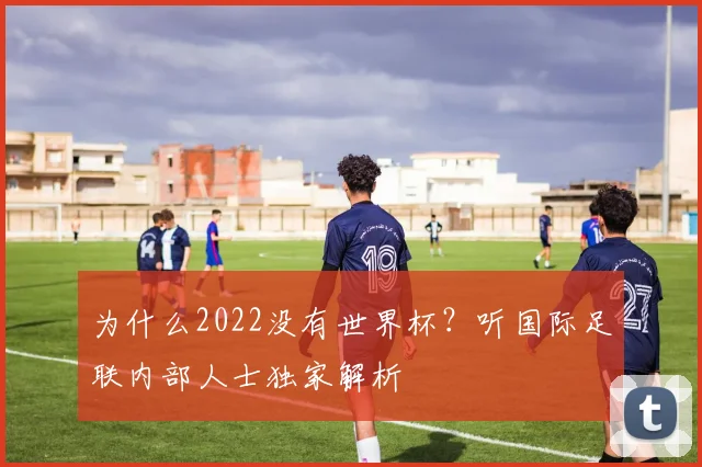 为什么2022没有世界杯？听国际足联内部人士独家解析