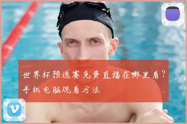 世界杯预选赛免费直播在哪里看？手机电脑观看方法