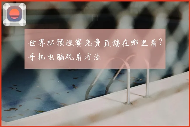 世界杯预选赛免费直播在哪里看?手机电脑观看方法